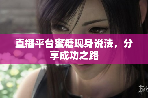 直播平台蜜糖现身说法，分享成功之路