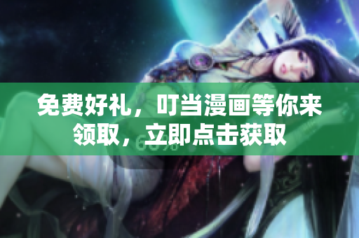 免费好礼，叮当漫画等你来领取，立即点击获取