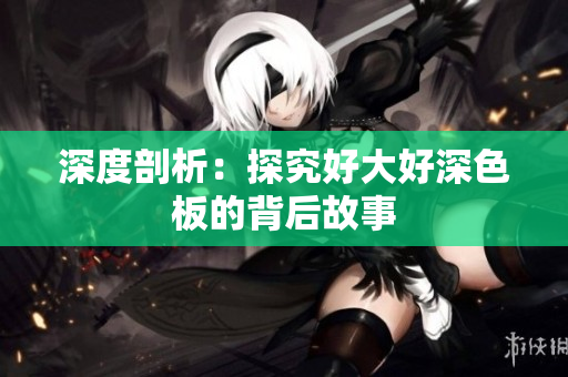 深度剖析：探究好大好深色板的背后故事