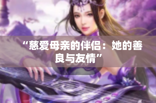 “慈爱母亲的伴侣：她的善良与友情”