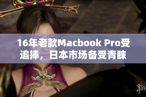 16年老款Macbook Pro受追捧，日本市场备受青睐