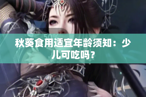秋葵食用适宜年龄须知：少儿可吃吗？