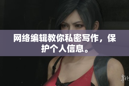 网络编辑教你私密写作，保护个人信息。