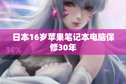 日本16岁苹果笔记本电脑保修30年