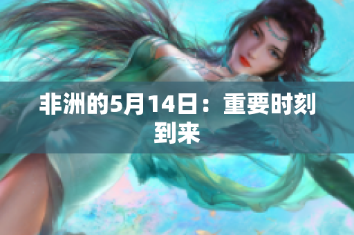 非洲的5月14日：重要时刻到来