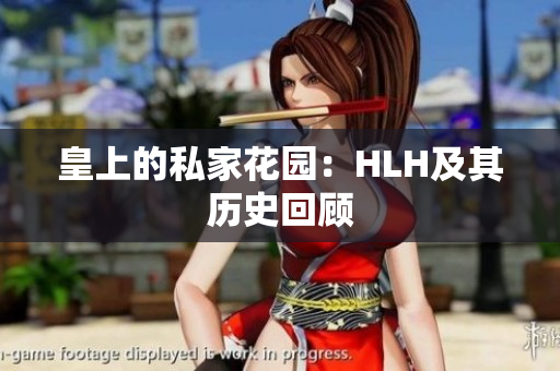 皇上的私家花园：HLH及其历史回顾
