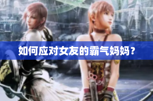 如何应对女友的霸气妈妈？