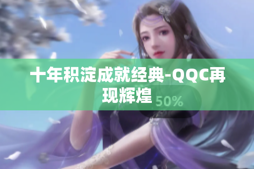 十年积淀成就经典-QQC再现辉煌