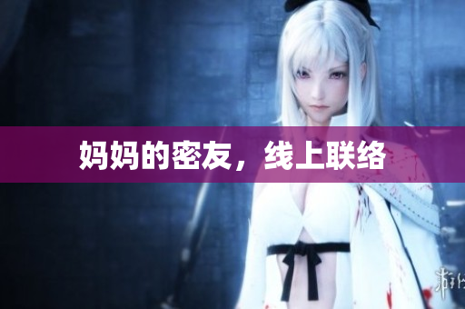 妈妈的密友，线上联络