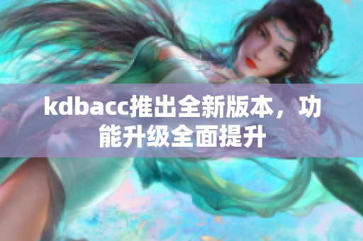 kdbacc推出全新版本，功能升级全面提升