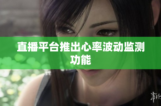 直播平台推出心率波动监测功能