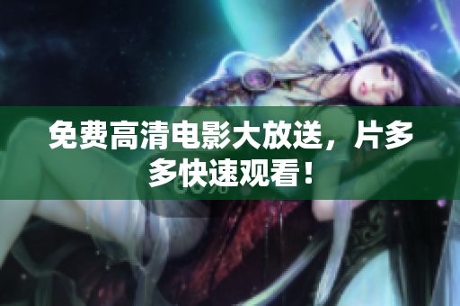 免费高清电影大放送，片多多快速观看！