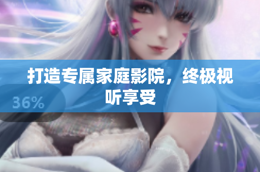 打造专属家庭影院，终极视听享受