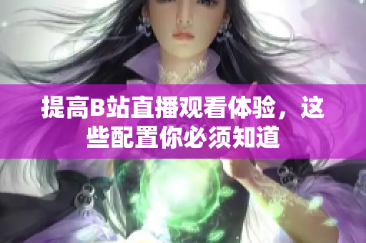 提高B站直播观看体验，这些配置你必须知道