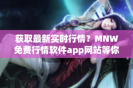获取最新实时行情？MNW免费行情软件app网站等你来！