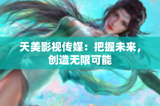 天美影视传媒：把握未来，创造无限可能