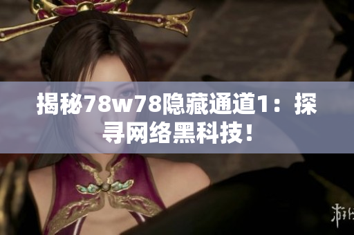 揭秘78w78隐藏通道1：探寻网络黑科技！