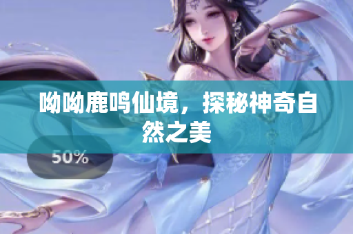 呦呦鹿鸣仙境，探秘神奇自然之美