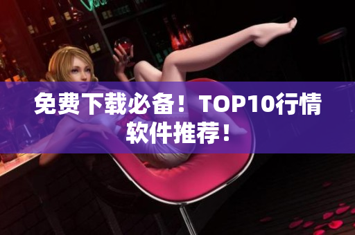 免费下载必备！TOP10行情软件推荐！
