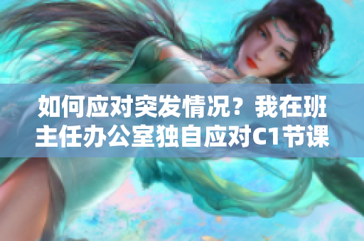 如何应对突发情况？我在班主任办公室独自应对C1节课