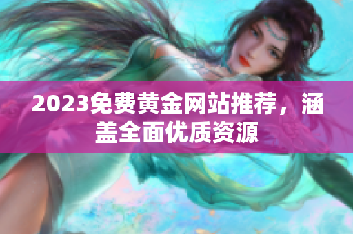 2023免费黄金网站推荐，涵盖全面优质资源
