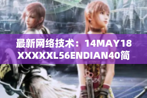 最新网络技术：14MAY18XXXXXL56ENDIAN40简介