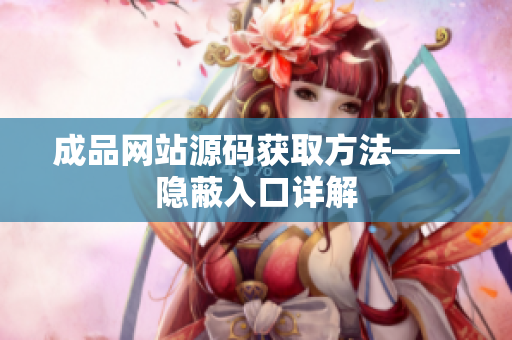 成品网站源码获取方法——隐蔽入口详解