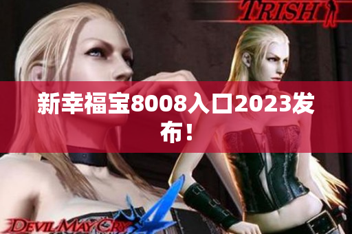 新幸福宝8008入口2023发布！