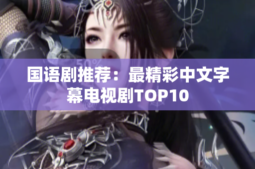 国语剧推荐：最精彩中文字幕电视剧TOP10