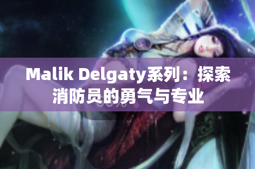 Malik Delgaty系列：探索消防员的勇气与专业