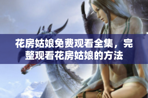 花房姑娘免费观看全集，完整观看花房姑娘的方法