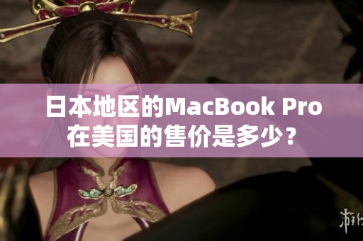 日本地区的MacBook Pro在美国的售价是多少？