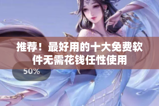 推荐！最好用的十大免费软件无需花钱任性使用