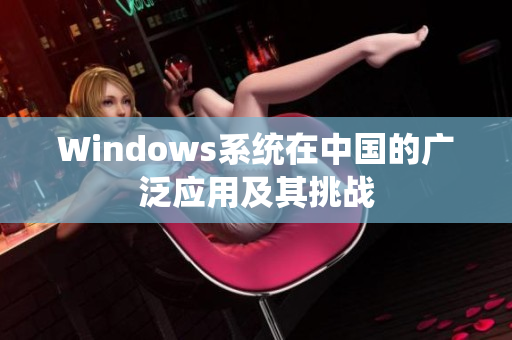 Windows系统在中国的广泛应用及其挑战