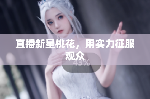 直播新星桃花，用实力征服观众