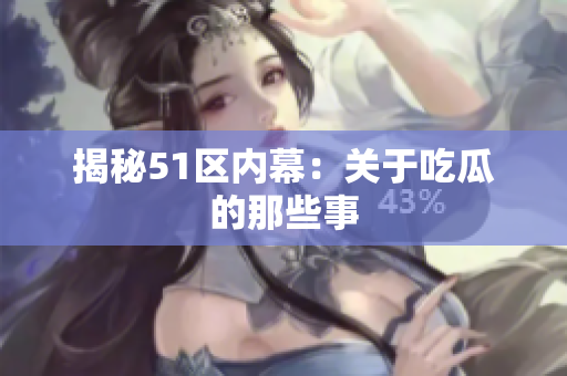 揭秘51区内幕：关于吃瓜的那些事