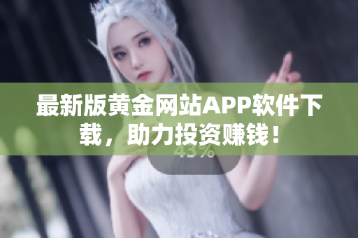 最新版黄金网站APP软件下载，助力投资赚钱！