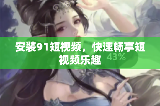 安装9 1短视频，快速畅享短视频乐趣