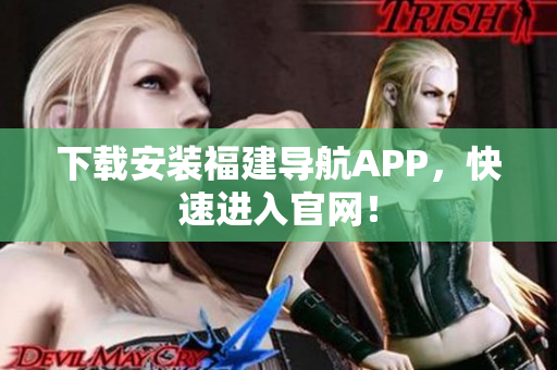 下载安装福建导航APP，快速进入官网！