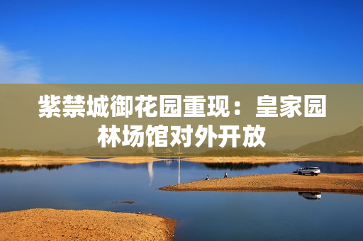 紫禁城御花园重现：皇家园林场馆对外开放