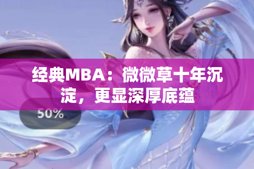 经典MBA：微微草十年沉淀，更显深厚底蕴