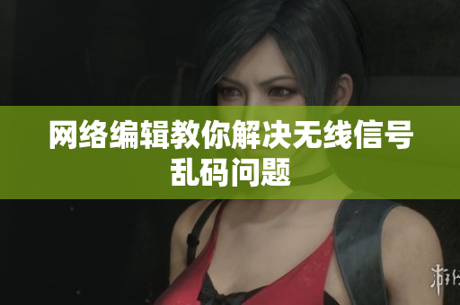 网络编辑教你解决无线信号乱码问题