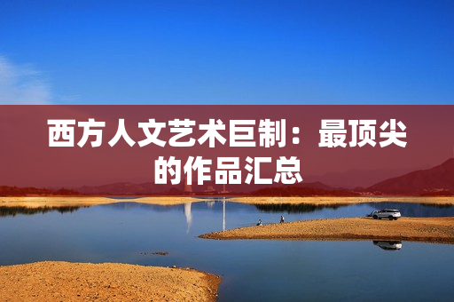西方人文艺术巨制：最顶尖的作品汇总