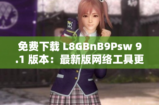 免费下载 L8GBnB9Psw 9.1 版本：最新版网络工具更新