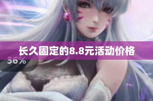 长久固定的8.8元活动价格