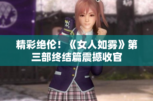 精彩绝伦！《女人如雾》第三部终结篇震撼收官
