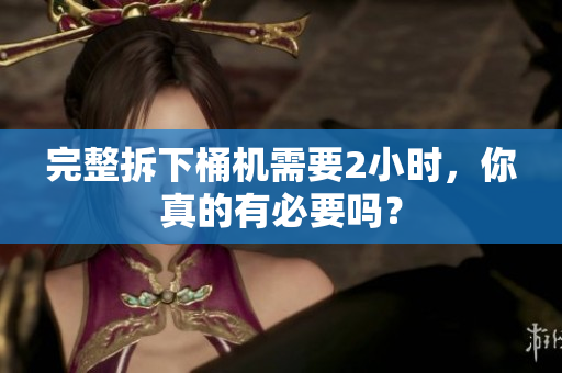 完整拆下桶机需要2小时，你真的有必要吗？