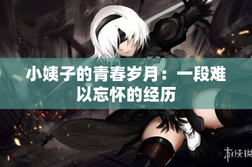 小姨子的青春岁月：一段难以忘怀的经历