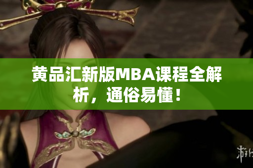 黄品汇新版MBA课程全解析，通俗易懂！