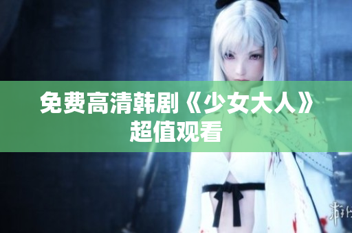 免费高清韩剧《少女大人》超值观看